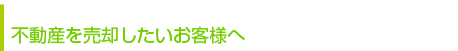 不動産を売却したいお客様へ